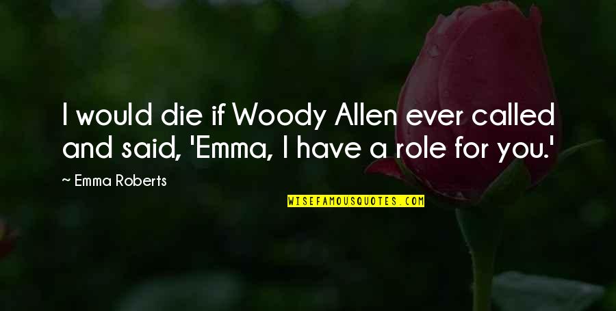 Giokas Wealth Quotes By Emma Roberts: I would die if Woody Allen ever called