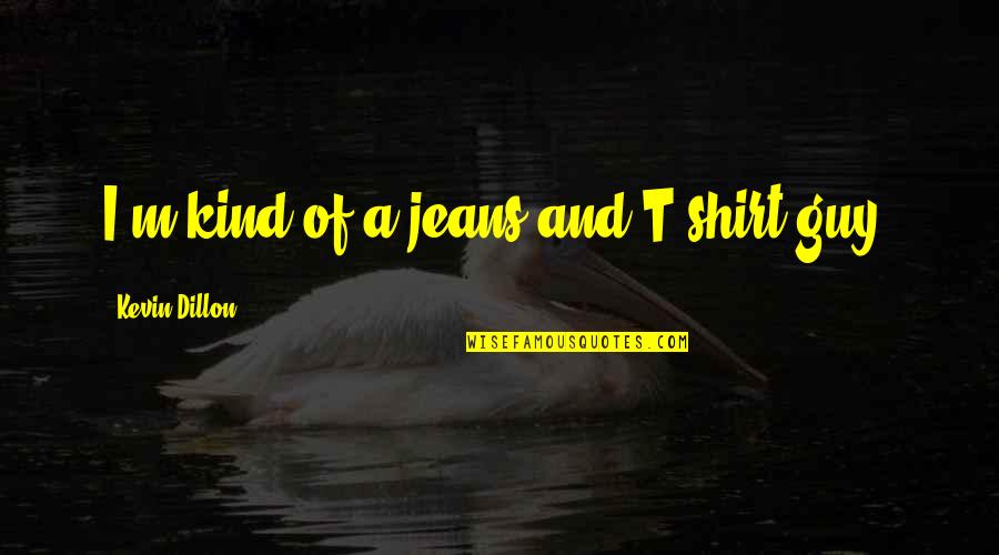 Giolito Stats Quotes By Kevin Dillon: I'm kind of a jeans and T-shirt guy.