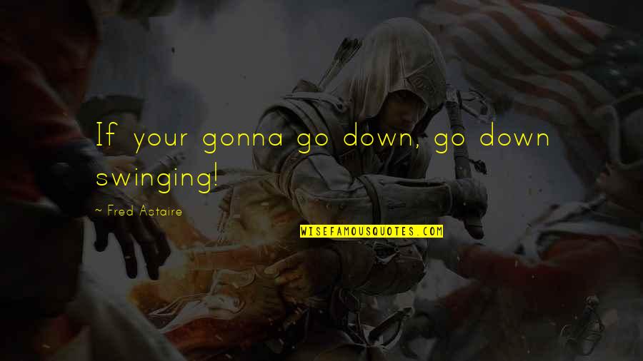 Giolitti Annapolis Quotes By Fred Astaire: If your gonna go down, go down swinging! Giolitti Annapolis Quotes By Fred Astaire: If your gonna go down, go down swinging!