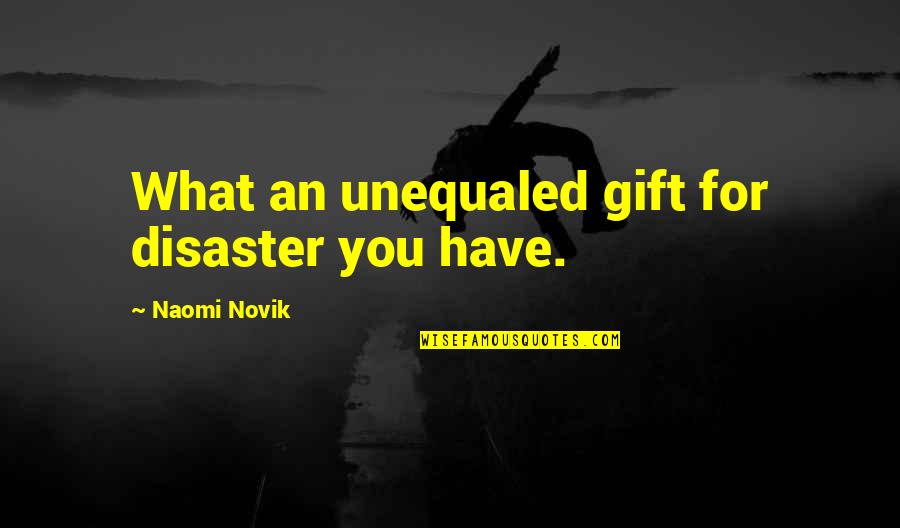 Giolitti Italy Quotes By Naomi Novik: What an unequaled gift for disaster you have. Giolitti Italy Quotes By Naomi Novik: What an unequaled gift for disaster you have.
