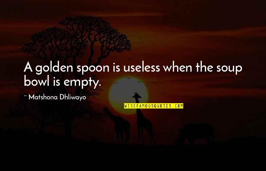 Giolla San Quotes By Matshona Dhliwayo: A golden spoon is useless when the soup