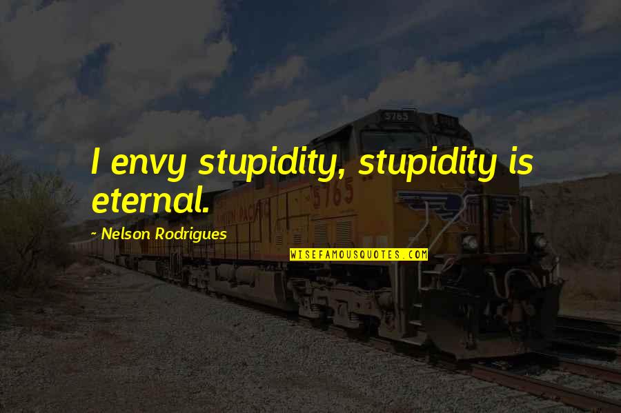 Giollicoop Quotes By Nelson Rodrigues: I envy stupidity, stupidity is eternal. Giollicoop Quotes By Nelson Rodrigues: I envy stupidity, stupidity is eternal.