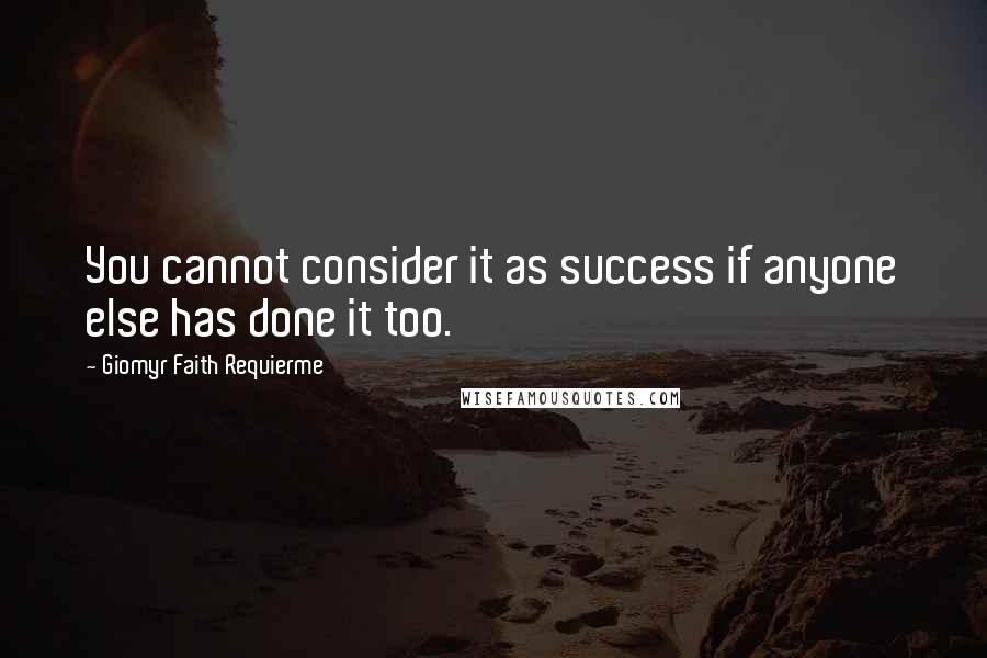 Giomyr Faith Requierme quotes: You cannot consider it as success if anyone else has done it too.