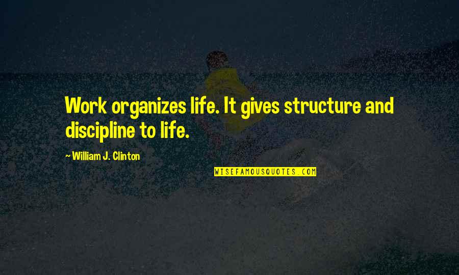 Giono Author Quotes By William J. Clinton: Work organizes life. It gives structure and discipline