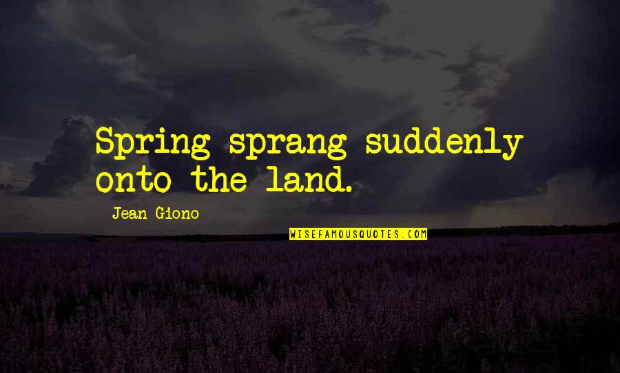Giono Jean Quotes By Jean Giono: Spring sprang suddenly onto the land.