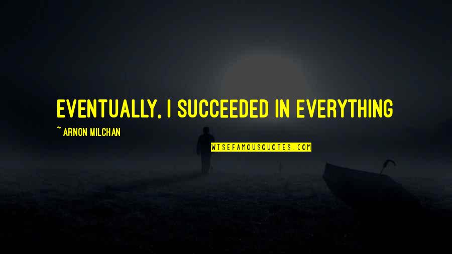Giora Epstein Quotes By Arnon Milchan: Eventually, I succeeded in everything Giora Epstein Quotes By Arnon Milchan: Eventually, I succeeded in everything