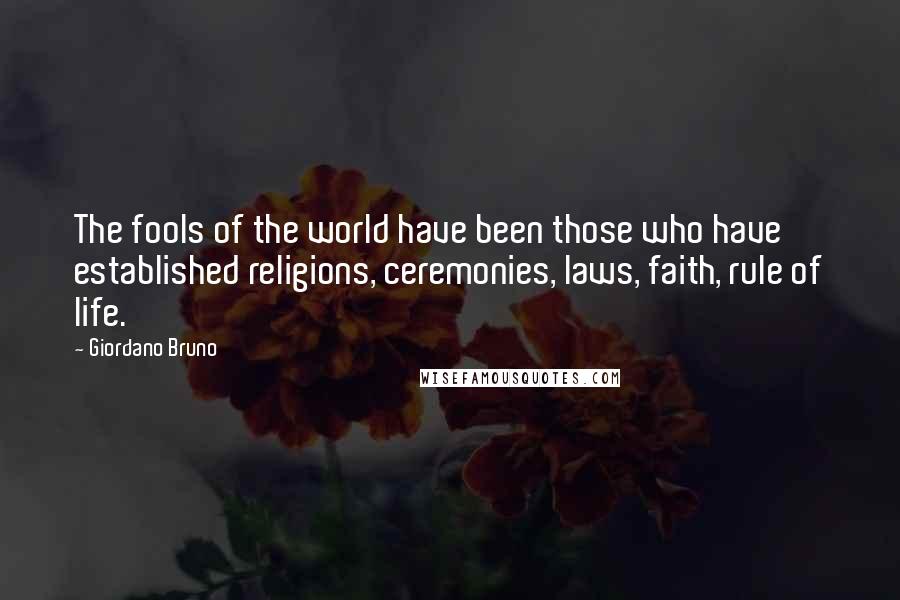 Giordano Bruno quotes: The fools of the world have been those who have established religions, ceremonies, laws, faith, rule of life.