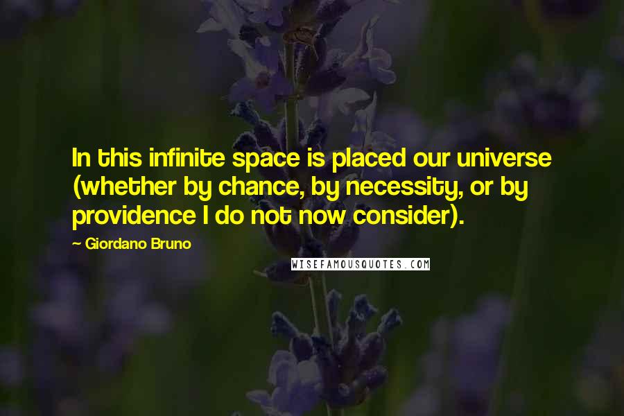 Giordano Bruno quotes: In this infinite space is placed our universe (whether by chance, by necessity, or by providence I do not now consider).