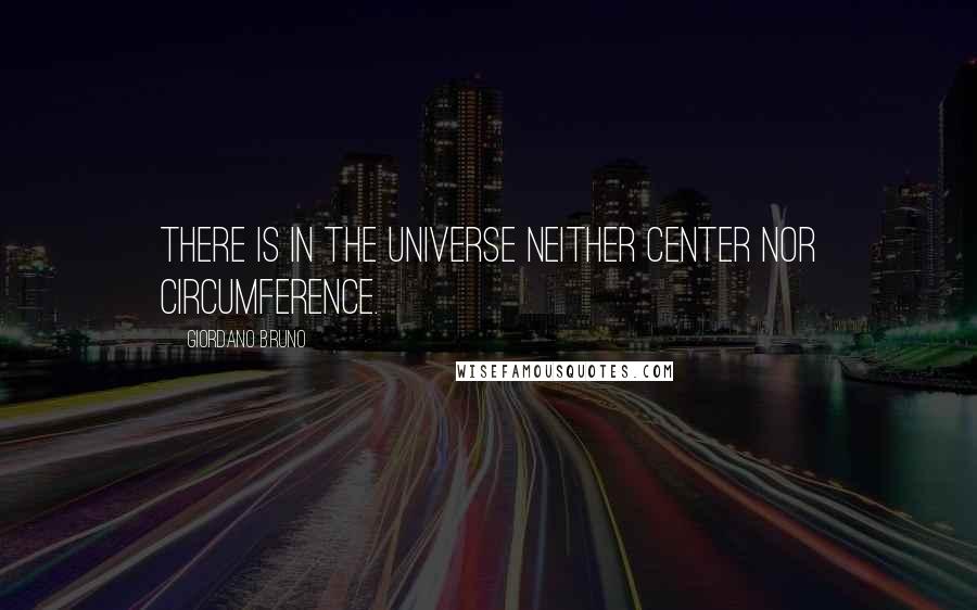 Giordano Bruno quotes: There is in the universe neither center nor circumference.