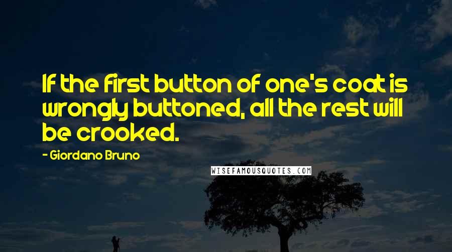 Giordano Bruno quotes: If the first button of one's coat is wrongly buttoned, all the rest will be crooked.