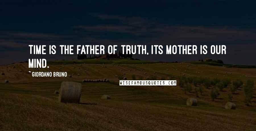 Giordano Bruno quotes: Time is the father of truth, its mother is our mind.