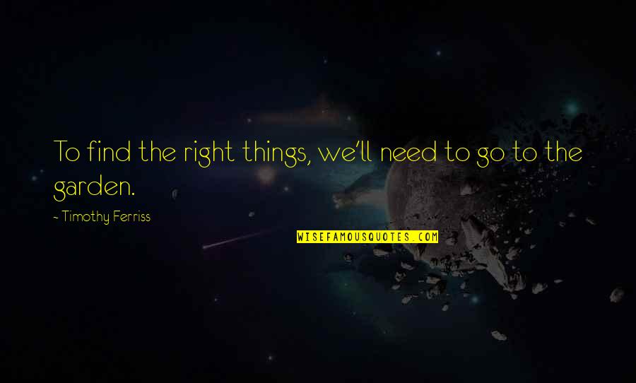 Giordanos Naperville Quotes By Timothy Ferriss: To find the right things, we'll need to Giordanos Naperville Quotes By Timothy Ferriss: To find the right things, we'll need to