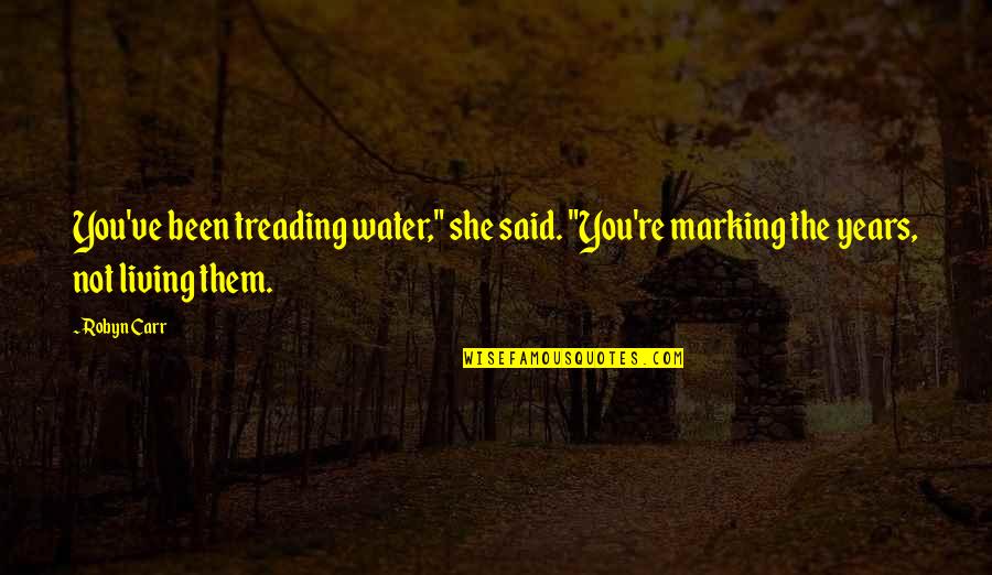 Giordanos Quotes By Robyn Carr: You've been treading water," she said. "You're marking