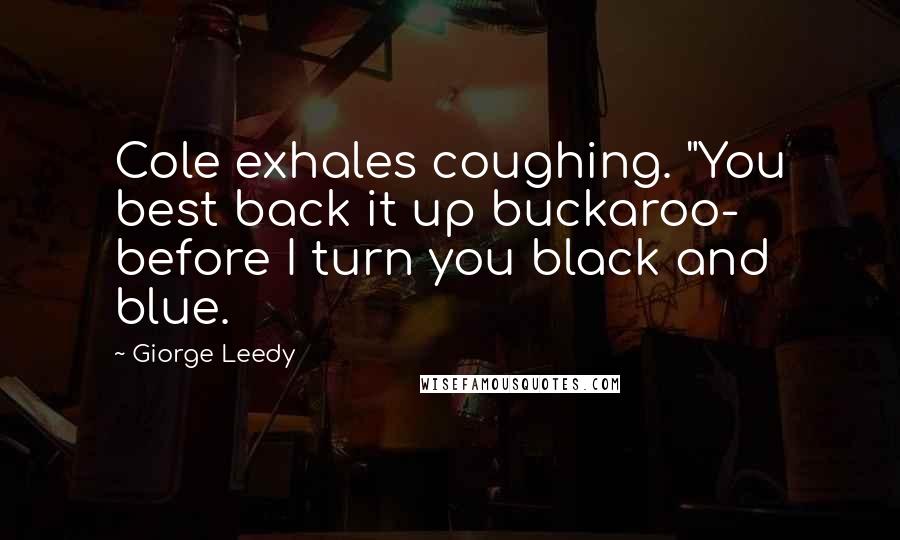 Giorge Leedy quotes: Cole exhales coughing. "You best back it up buckaroo- before I turn you black and blue.