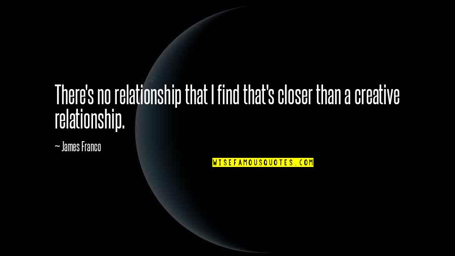 Giorgetti Furniture Quotes By James Franco: There's no relationship that I find that's closer
