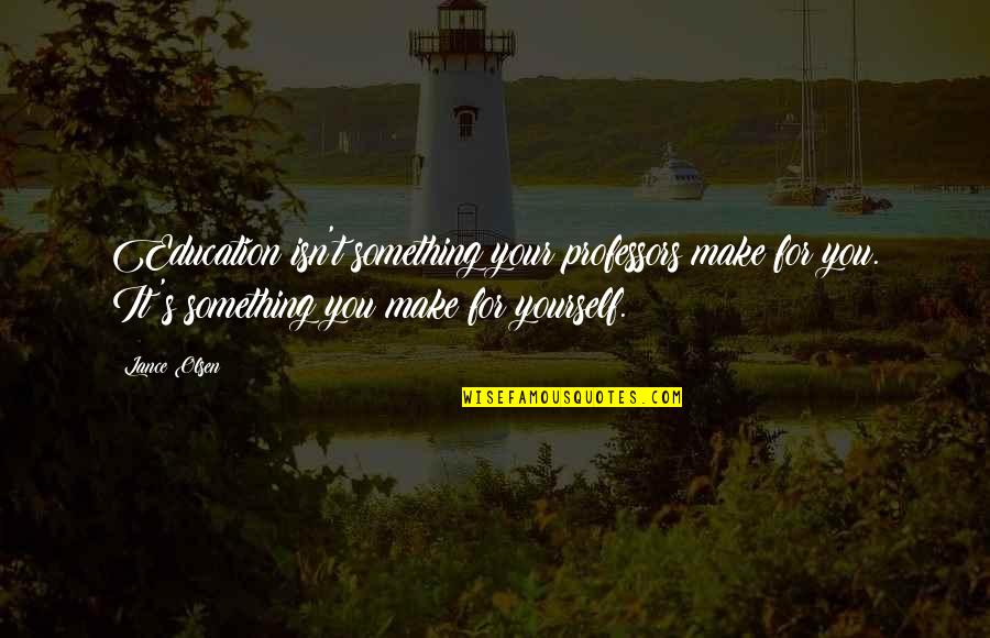 Giorgetto Quotes By Lance Olsen: Education isn't something your professors make for you. Giorgetto Quotes By Lance Olsen: Education isn't something your professors make for you.