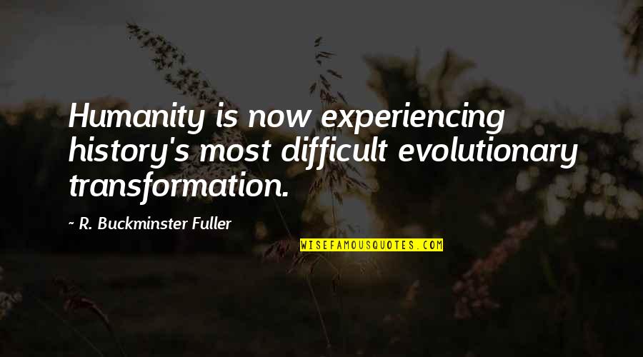 Giorginio Quotes By R. Buckminster Fuller: Humanity is now experiencing history's most difficult evolutionary Giorginio Quotes By R. Buckminster Fuller: Humanity is now experiencing history's most difficult evolutionary