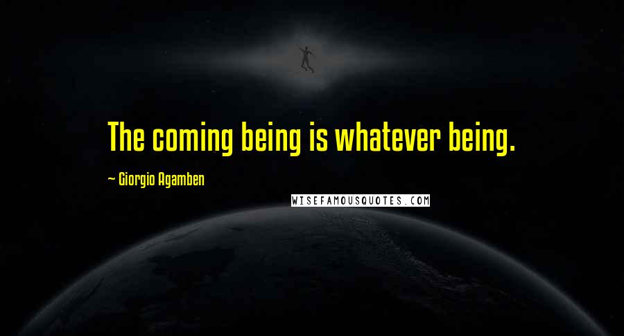 Giorgio Agamben quotes: The coming being is whatever being.