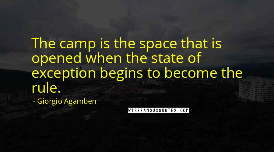 Giorgio Agamben quotes: The camp is the space that is opened when the state of exception begins to become the rule.