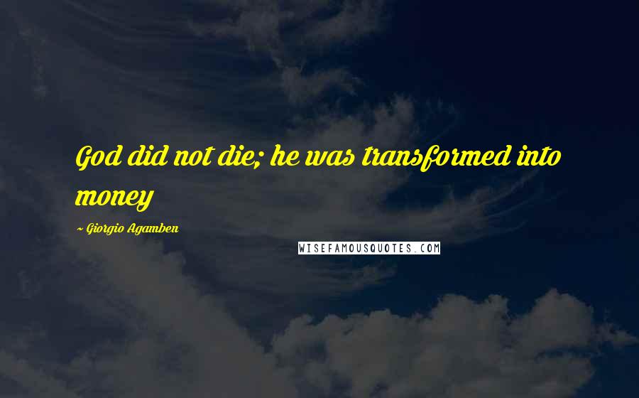 Giorgio Agamben quotes: God did not die; he was transformed into money