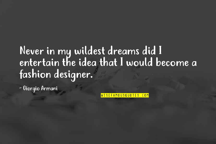 Giorgio Armani Fashion Quotes By Giorgio Armani: Never in my wildest dreams did I entertain Giorgio Armani Fashion Quotes By Giorgio Armani: Never in my wildest dreams did I entertain