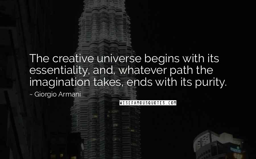 Giorgio Armani quotes: The creative universe begins with its essentiality, and, whatever path the imagination takes, ends with its purity.
