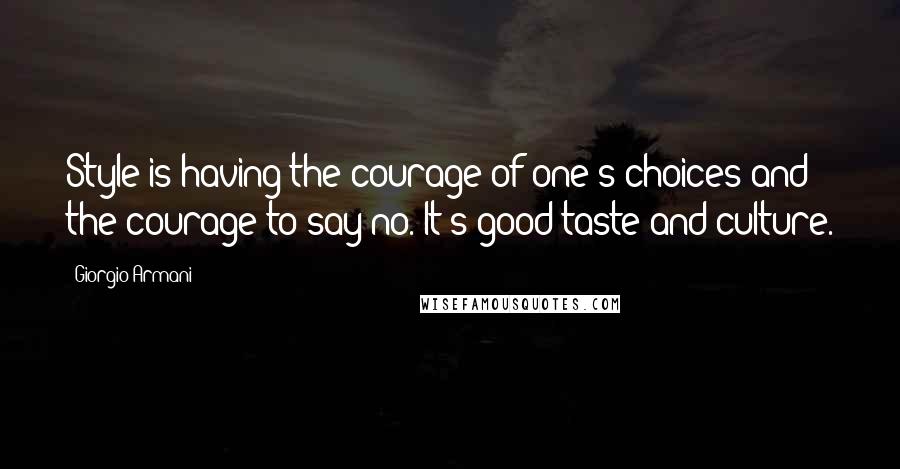 Giorgio Armani quotes: Style is having the courage of one's choices and the courage to say no. It's good taste and culture.