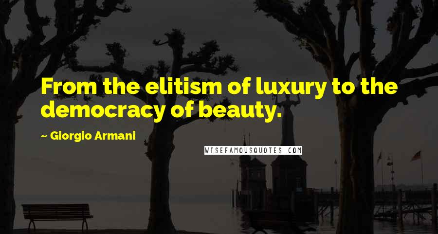 Giorgio Armani quotes: From the elitism of luxury to the democracy of beauty.