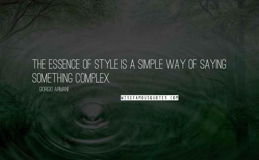 Giorgio Armani quotes: The essence of style is a simple way of saying something complex.