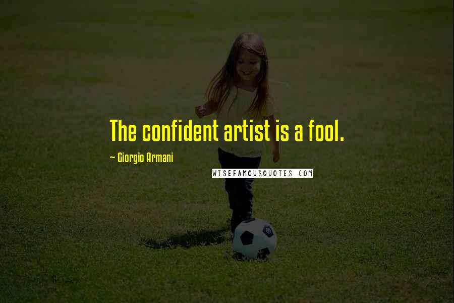 Giorgio Armani quotes: The confident artist is a fool.