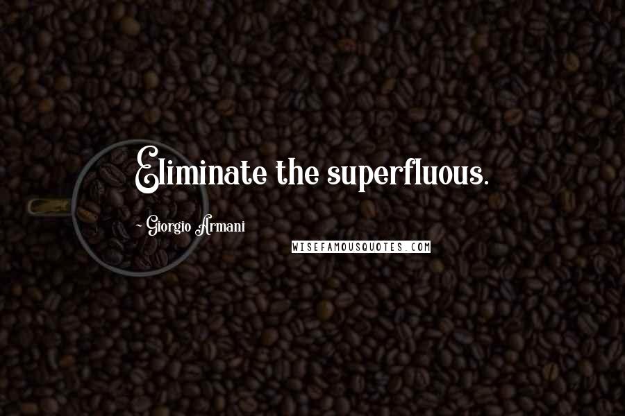 Giorgio Armani quotes: Eliminate the superfluous.