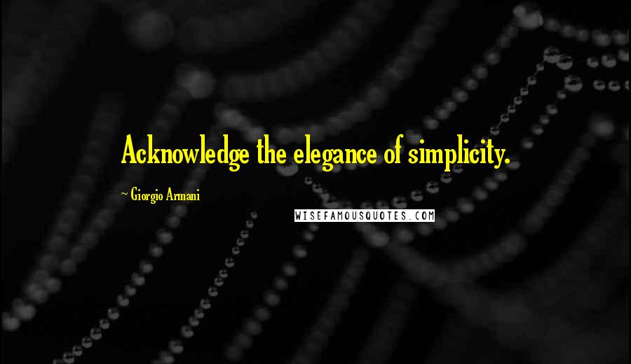Giorgio Armani quotes: Acknowledge the elegance of simplicity.