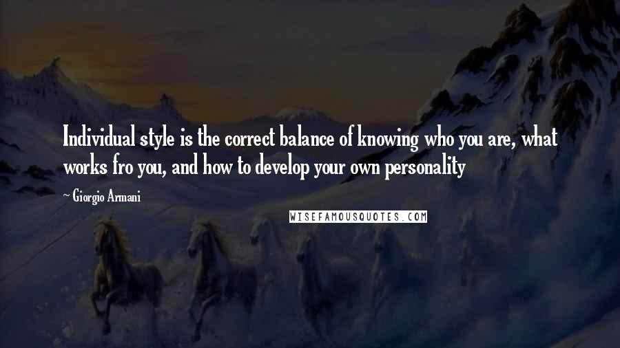 Giorgio Armani quotes: Individual style is the correct balance of knowing who you are, what works fro you, and how to develop your own personality