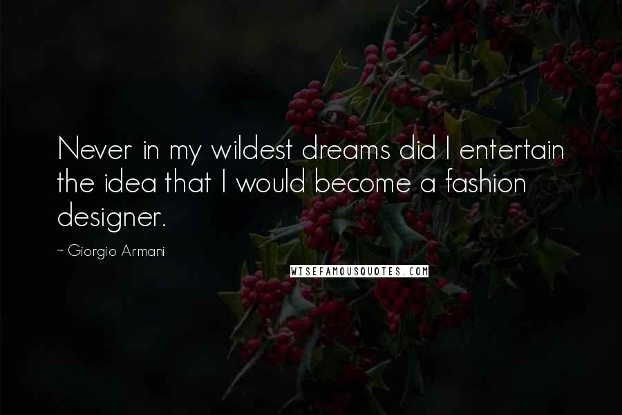 Giorgio Armani quotes: Never in my wildest dreams did I entertain the idea that I would become a fashion designer.