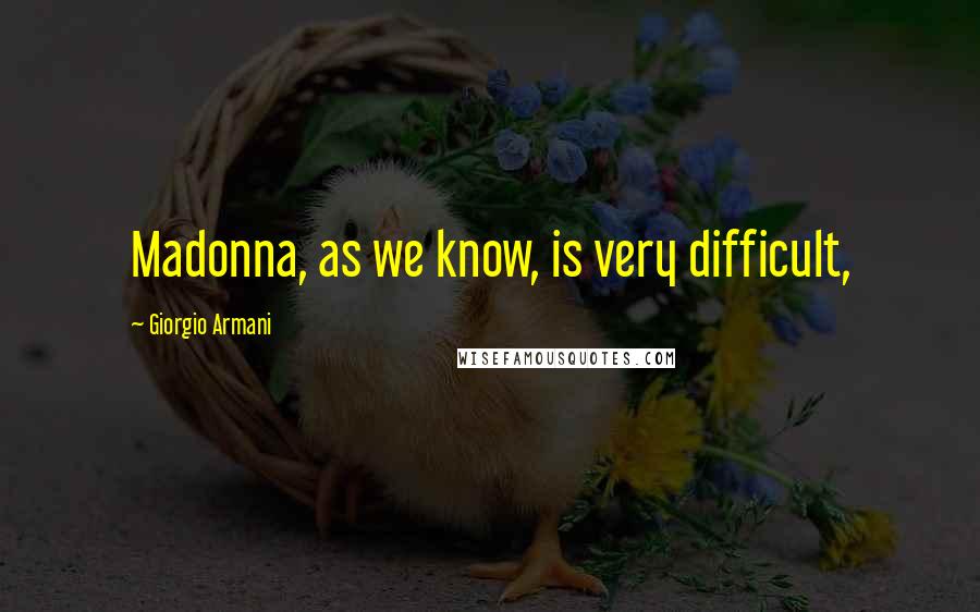 Giorgio Armani quotes: Madonna, as we know, is very difficult,