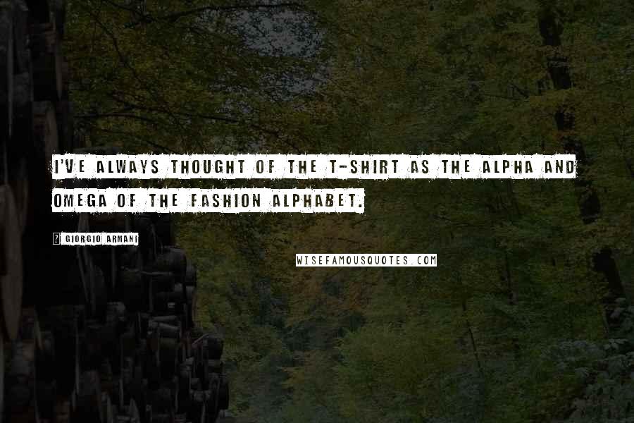 Giorgio Armani quotes: I've always thought of the T-shirt as the Alpha and Omega of the fashion alphabet.