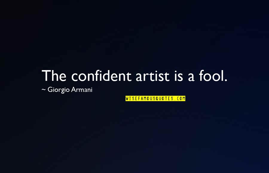 Giorgio Armani Quotes By Giorgio Armani: The confident artist is a fool.