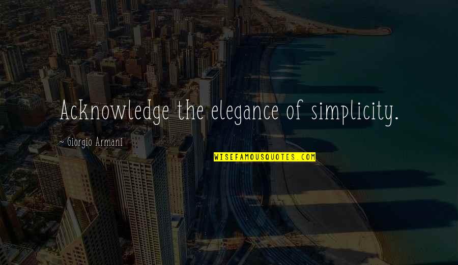 Giorgio Armani Quotes By Giorgio Armani: Acknowledge the elegance of simplicity.