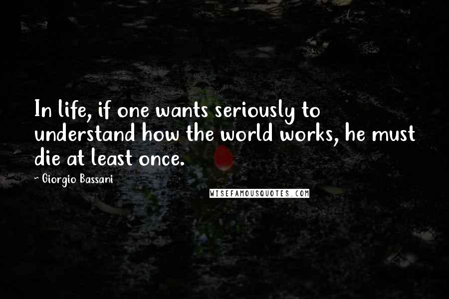 Giorgio Bassani quotes: In life, if one wants seriously to understand how the world works, he must die at least once.