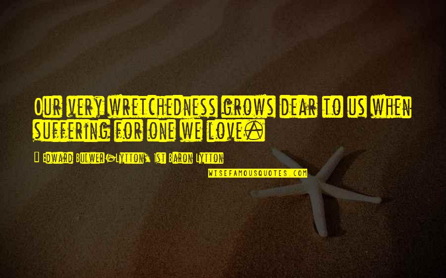 Giorgio De Chirico Quotes By Edward Bulwer-Lytton, 1st Baron Lytton: Our very wretchedness grows dear to us when Giorgio De Chirico Quotes By Edward Bulwer-Lytton, 1st Baron Lytton: Our very wretchedness grows dear to us when