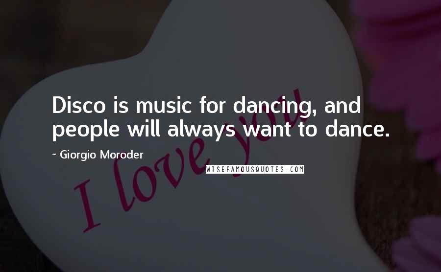 Giorgio Moroder quotes: Disco is music for dancing, and people will always want to dance.