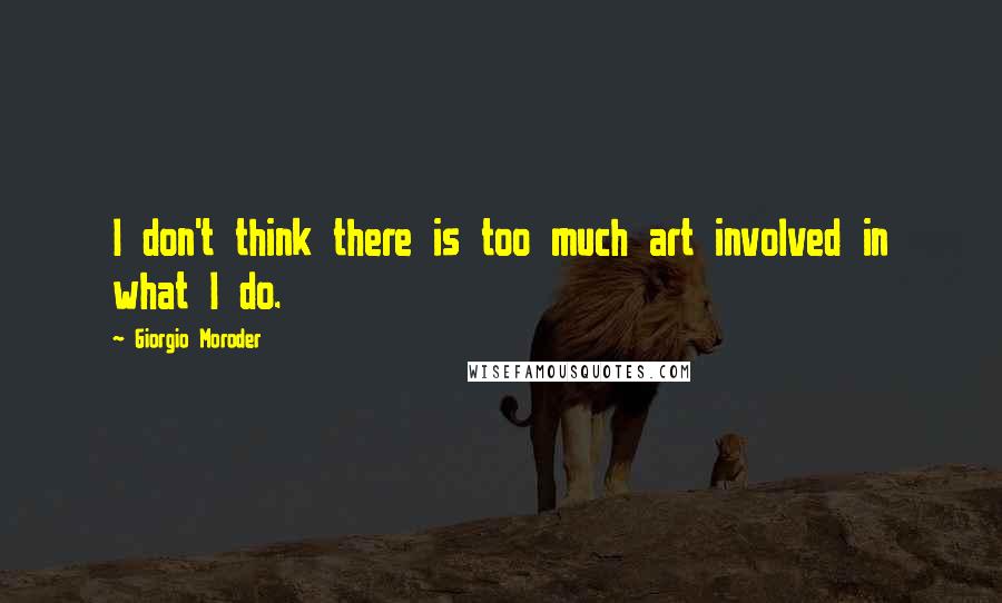 Giorgio Moroder quotes: I don't think there is too much art involved in what I do.