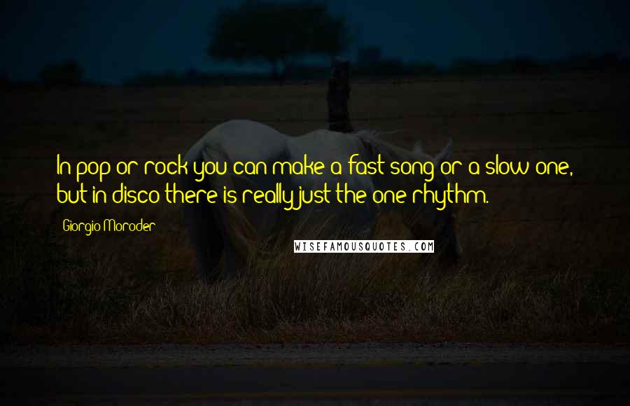 Giorgio Moroder quotes: In pop or rock you can make a fast song or a slow one, but in disco there is really just the one rhythm.