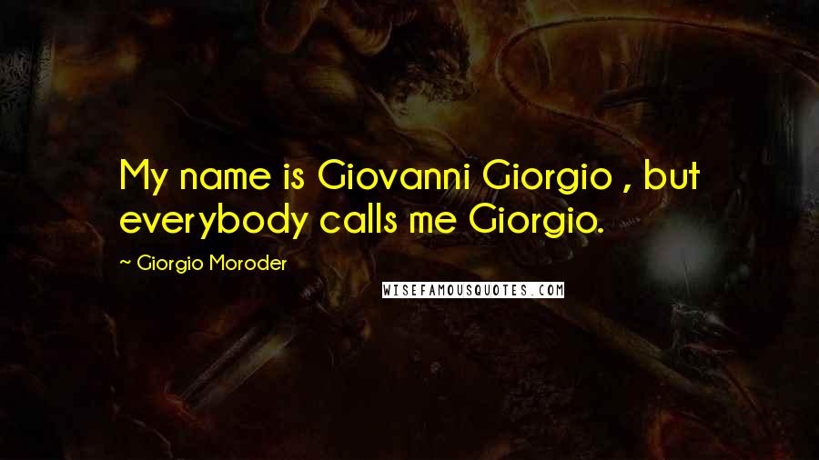 Giorgio Moroder quotes: My name is Giovanni Giorgio , but everybody calls me Giorgio.