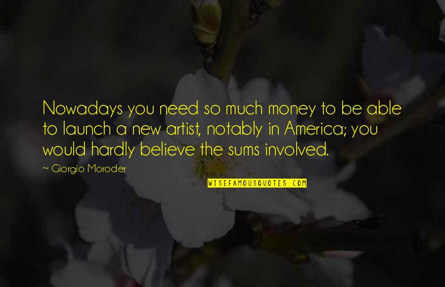 Giorgio Moroder Quotes By Giorgio Moroder: Nowadays you need so much money to be