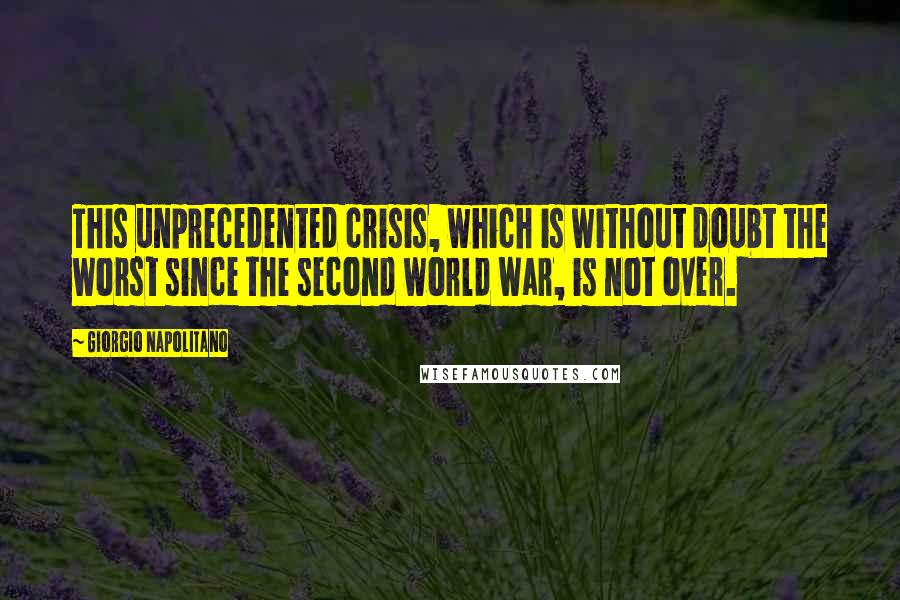 Giorgio Napolitano quotes: This unprecedented crisis, which is without doubt the worst since the second world war, is not over.