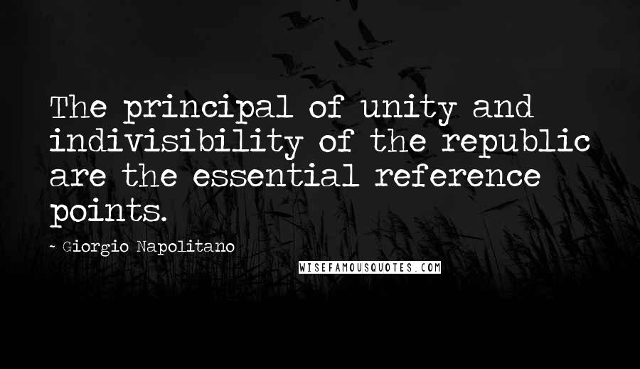 Giorgio Napolitano quotes: The principal of unity and indivisibility of the republic are the essential reference points.
