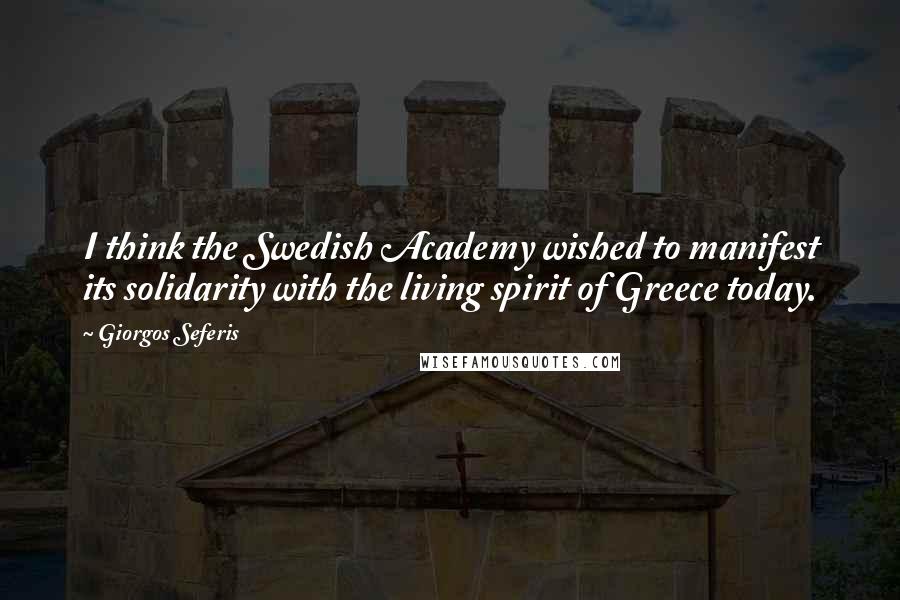 Giorgos Seferis quotes: I think the Swedish Academy wished to manifest its solidarity with the living spirit of Greece today. Giorgos Seferis quotes: I think the Swedish Academy wished to manifest its solidarity with the living spirit of Greece today.