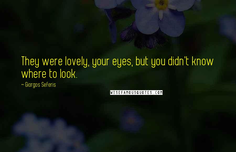 Giorgos Seferis quotes: They were lovely, your eyes, but you didn't know where to look.