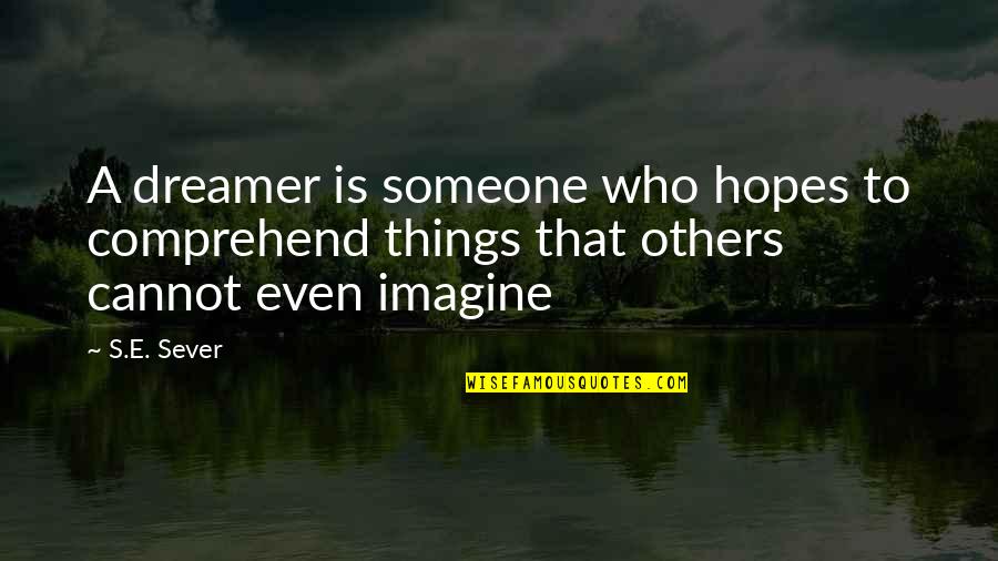 Giornate Fai Quotes By S.E. Sever: A dreamer is someone who hopes to comprehend